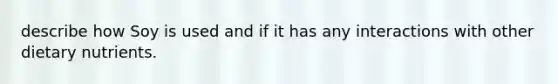 describe how Soy is used and if it has any interactions with other dietary nutrients.