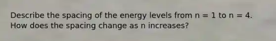 Describe the spacing of the energy levels from n = 1 to n = 4. How does the spacing change as n increases?