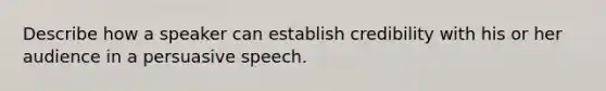 Describe how a speaker can establish credibility with his or her audience in a persuasive speech.