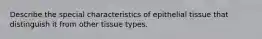 Describe the special characteristics of epithelial tissue that distinguish it from other tissue types.