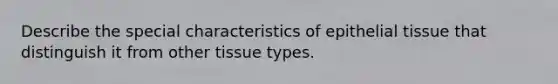 Describe the special characteristics of epithelial tissue that distinguish it from other tissue types.