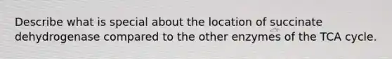 Describe what is special about the location of succinate dehydrogenase compared to the other enzymes of the TCA cycle.