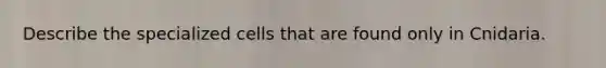 Describe the specialized cells that are found only in Cnidaria.