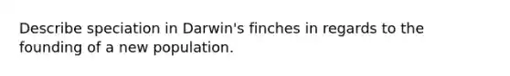 Describe speciation in Darwin's finches in regards to the founding of a new population.