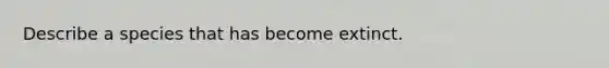 Describe a species that has become extinct.