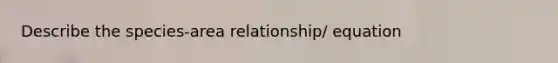 Describe the species-area relationship/ equation