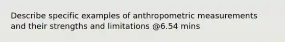 Describe specific examples of anthropometric measurements and their strengths and limitations @6.54 mins