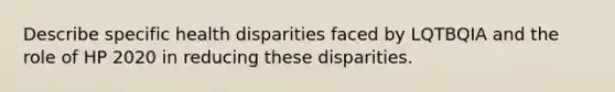 Describe specific health disparities faced by LQTBQIA and the role of HP 2020 in reducing these disparities.