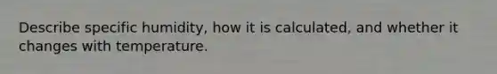Describe specific humidity, how it is calculated, and whether it changes with temperature.