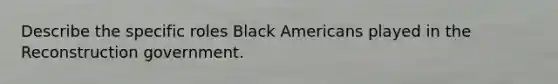 Describe the specific roles Black Americans played in the Reconstruction government.