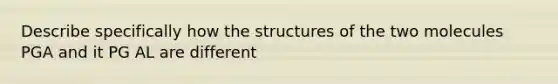 Describe specifically how the structures of the two molecules PGA and it PG AL are different