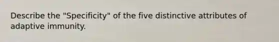 Describe the "Specificity" of the five distinctive attributes of adaptive immunity.