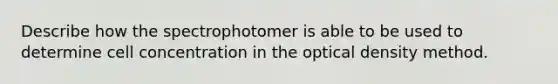Describe how the spectrophotomer is able to be used to determine cell concentration in the optical density method.