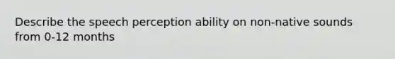 Describe the speech perception ability on non-native sounds from 0-12 months