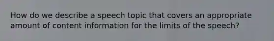 How do we describe a speech topic that covers an appropriate amount of content information for the limits of the speech?