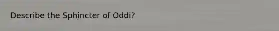 Describe the Sphincter of Oddi?