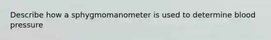 Describe how a sphygmomanometer is used to determine <a href='https://www.questionai.com/knowledge/kD0HacyPBr-blood-pressure' class='anchor-knowledge'>blood pressure</a>