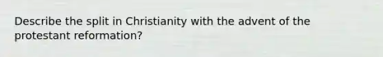 Describe the split in Christianity with the advent of the protestant reformation?