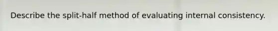 Describe the split-half method of evaluating internal consistency.