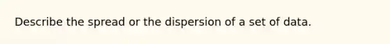 Describe the spread or the dispersion of a set of data.