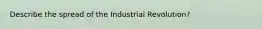 Describe the spread of the Industrial Revolution?