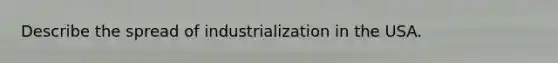 Describe the spread of industrialization in the USA.