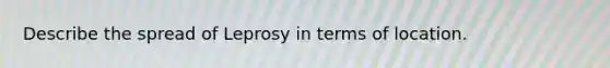 Describe the spread of Leprosy in terms of location.