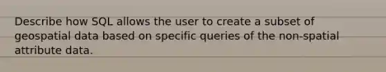 Describe how SQL allows the user to create a subset of geospatial data based on specific queries of the non-spatial attribute data.