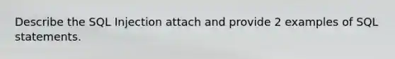 Describe the SQL Injection attach and provide 2 examples of SQL statements.