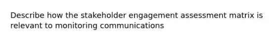 Describe how the stakeholder engagement assessment matrix is relevant to monitoring communications