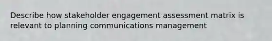 Describe how stakeholder engagement assessment matrix is relevant to planning communications management