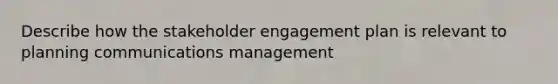 Describe how the stakeholder engagement plan is relevant to planning communications management