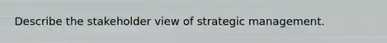 Describe the stakeholder view of strategic management.