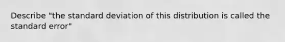 Describe "the standard deviation of this distribution is called the standard error"