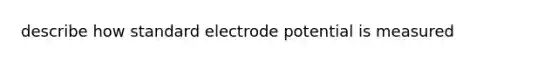 describe how standard electrode potential is measured