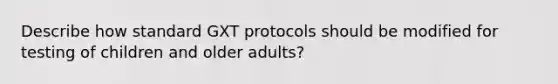 Describe how standard GXT protocols should be modified for testing of children and older adults?