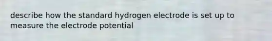 describe how the standard hydrogen electrode is set up to measure the <a href='https://www.questionai.com/knowledge/kGBiM9jhet-electrode-potential' class='anchor-knowledge'>electrode potential</a>