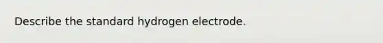 Describe the standard hydrogen electrode.