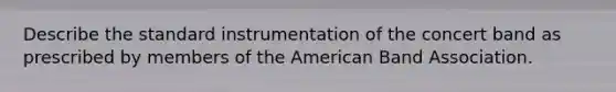 Describe the standard instrumentation of the concert band as prescribed by members of the American Band Association.