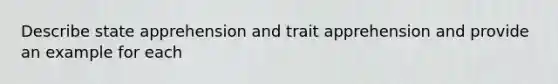 Describe state apprehension and trait apprehension and provide an example for each