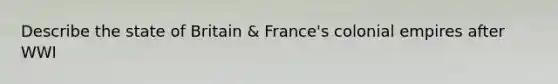 Describe the state of Britain & France's colonial empires after WWI