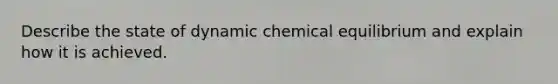 Describe the state of dynamic chemical equilibrium and explain how it is achieved.