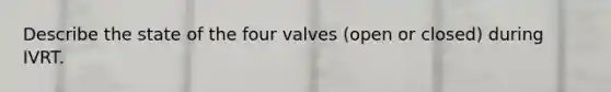 Describe the state of the four valves (open or closed) during IVRT.