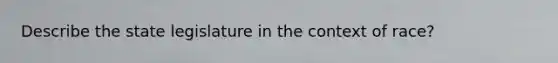 Describe the state legislature in the context of race?