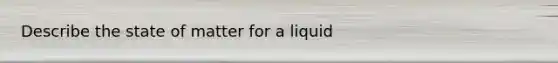 Describe the state of matter for a liquid