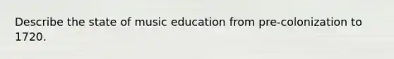 Describe the state of music education from pre-colonization to 1720.