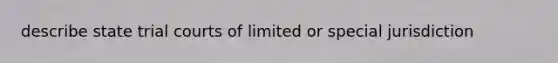 describe state trial courts of limited or special jurisdiction