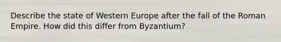 Describe the state of Western Europe after the fall of the Roman Empire. How did this differ from Byzantium?