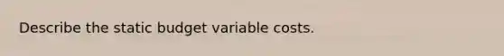 Describe the static budget variable costs.