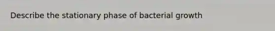 Describe the stationary phase of bacterial growth